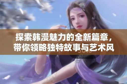 探索韩漫魅力的全新篇章，带你领略独特故事与艺术风格