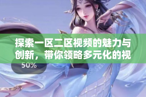 探索一区二区视频的魅力与创新，带你领略多元化的视听体验