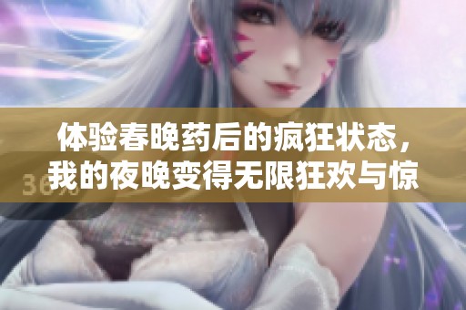 体验春晚药后的疯狂状态，我的夜晚变得无限狂欢与惊喜