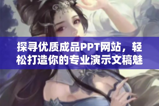 探寻优质成品PPT网站，轻松打造你的专业演示文稿魅力