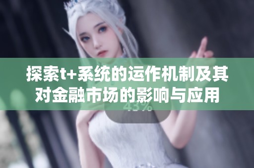 探索t+系统的运作机制及其对金融市场的影响与应用