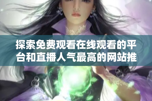 探索免费观看在线观看的平台和直播人气最高的网站推荐