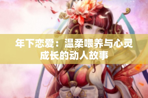 年下恋爱：温柔喂养与心灵成长的动人故事
