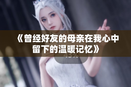 《曾经好友的母亲在我心中留下的温暖记忆》