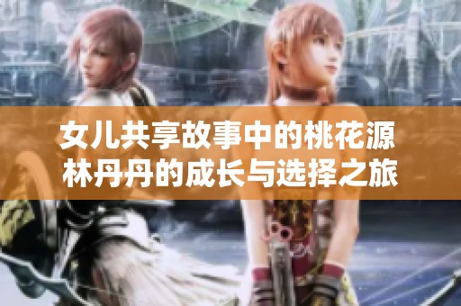 女儿共享故事中的桃花源 林丹丹的成长与选择之旅