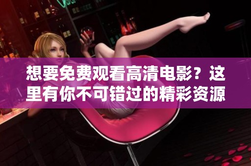 想要免费观看高清电影？这里有你不可错过的精彩资源推荐！