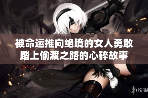 被命运推向绝境的女人勇敢踏上偷渡之路的心碎故事