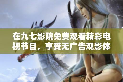 在九七影院免费观看精彩电视节目，享受无广告观影体验