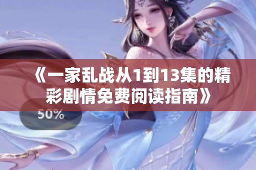 《一家乱战从1到13集的精彩剧情免费阅读指南》