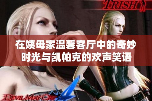 在姨母家温馨客厅中的奇妙时光与凯帕克的欢声笑语