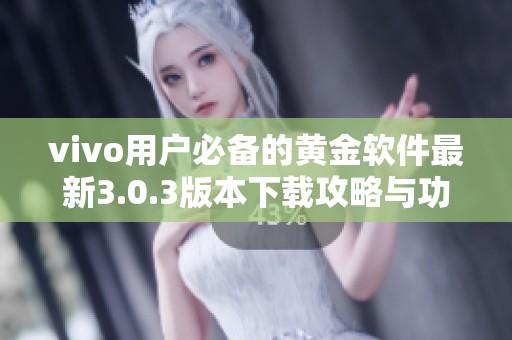 vivo用户必备的黄金软件最新3.0.3版本下载攻略与功能介绍