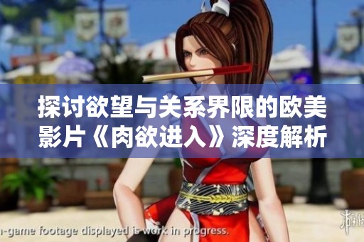 探讨欲望与关系界限的欧美影片《肉欲进入》深度解析