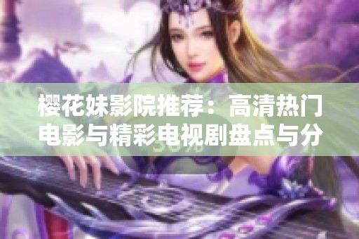 樱花妹影院推荐：高清热门电影与精彩电视剧盘点与分享