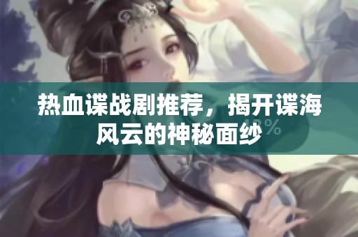 热血谍战剧推荐，揭开谍海风云的神秘面纱