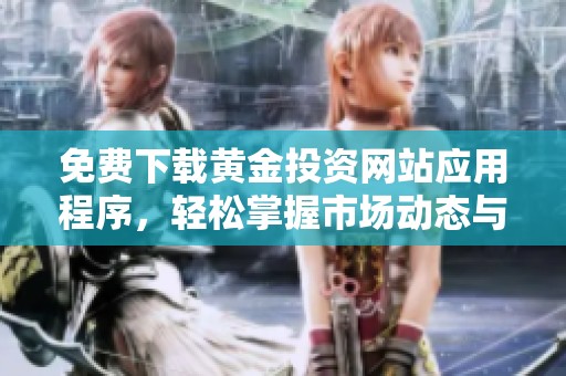 免费下载黄金投资网站应用程序，轻松掌握市场动态与投资机会