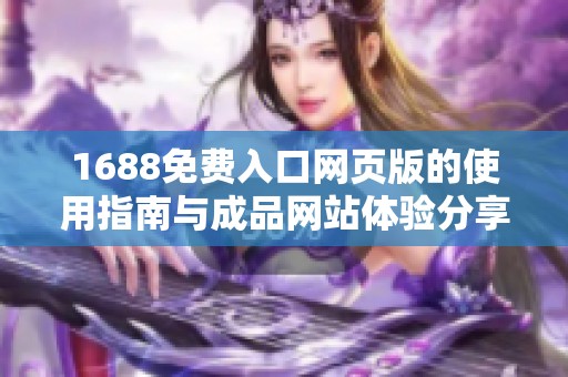 1688免费入口网页版的使用指南与成品网站体验分享