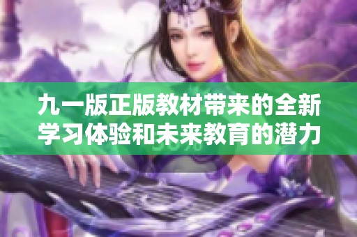 九一版正版教材带来的全新学习体验和未来教育的潜力分析