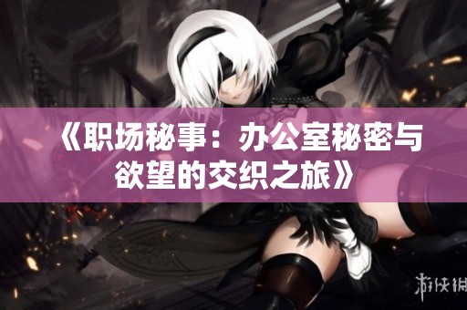 《职场秘事：办公室秘密与欲望的交织之旅》