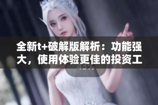 全新t+破解版解析：功能强大，使用体验更佳的投资工具