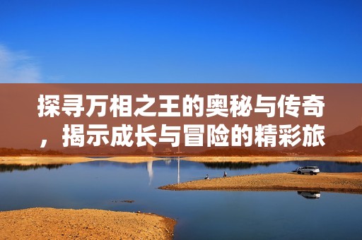 探寻万相之王的奥秘与传奇，揭示成长与冒险的精彩旅程