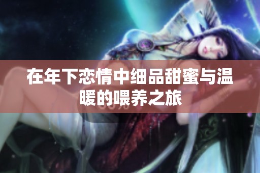 在年下恋情中细品甜蜜与温暖的喂养之旅