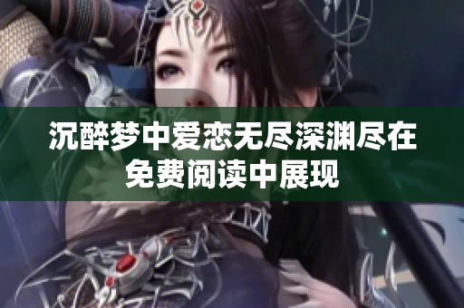 沉醉梦中爱恋无尽深渊尽在免费阅读中展现