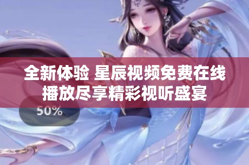 全新体验 星辰视频免费在线播放尽享精彩视听盛宴