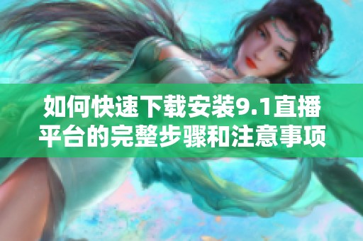 如何快速下载安装9.1直播平台的完整步骤和注意事项