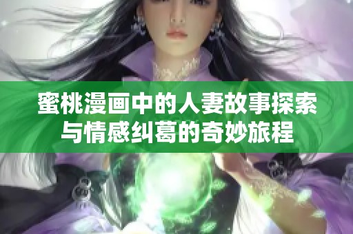 蜜桃漫画中的人妻故事探索与情感纠葛的奇妙旅程