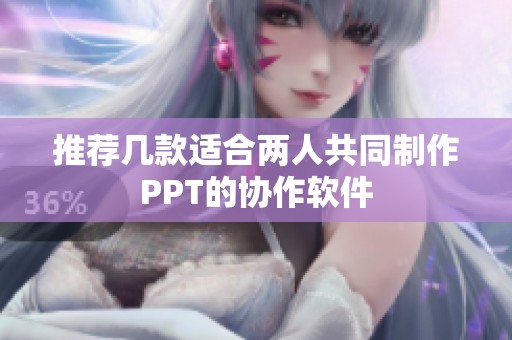 推荐几款适合两人共同制作PPT的协作软件