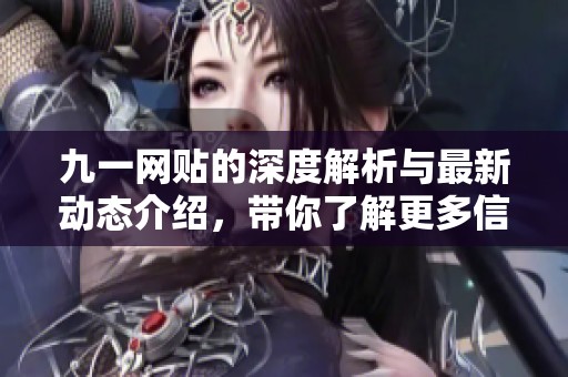 九一网贴的深度解析与最新动态介绍，带你了解更多信息