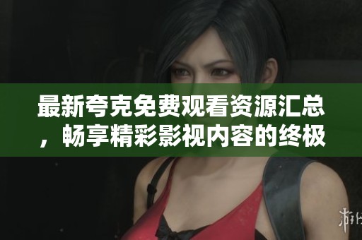 最新夸克免费观看资源汇总，畅享精彩影视内容的终极指南
