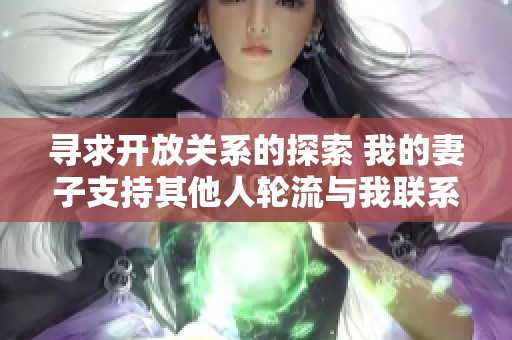寻求开放关系的探索 我的妻子支持其他人轮流与我联系