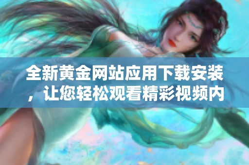 全新黄金网站应用下载安装，让您轻松观看精彩视频内容