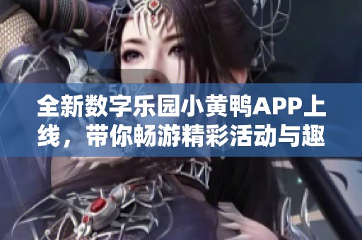 全新数字乐园小黄鸭APP上线，带你畅游精彩活动与趣味功能