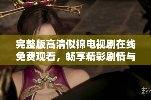 完整版高清似锦电视剧在线免费观看，畅享精彩剧情与动人角色