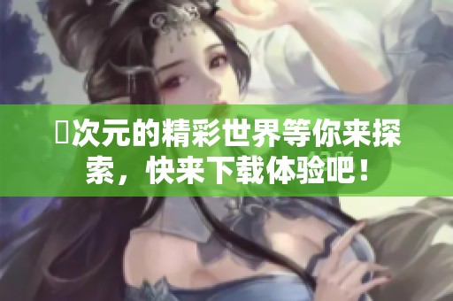 囧次元的精彩世界等你来探索，快来下载体验吧！