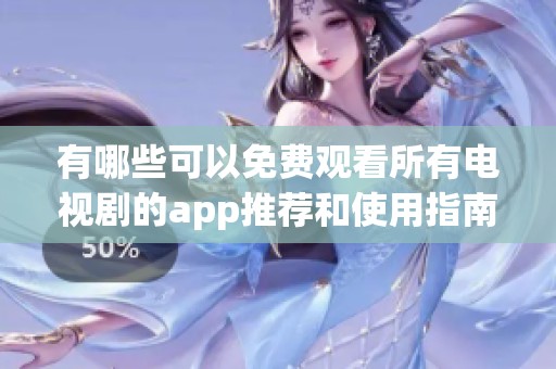 有哪些可以免费观看所有电视剧的app推荐和使用指南