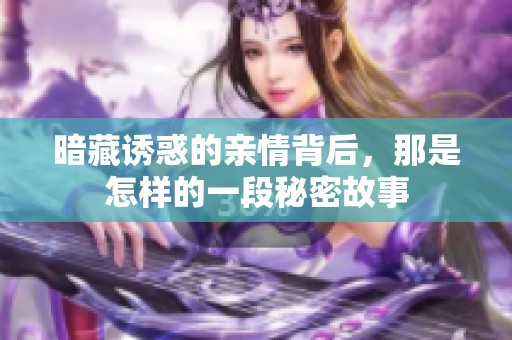 暗藏诱惑的亲情背后，那是怎样的一段秘密故事