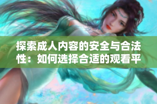 探索成人内容的安全与合法性：如何选择合适的观看平台