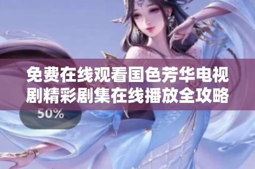 免费在线观看国色芳华电视剧精彩剧集在线播放全攻略分享