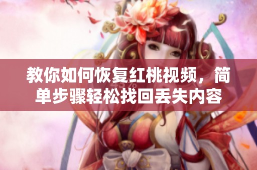 教你如何恢复红桃视频，简单步骤轻松找回丢失内容