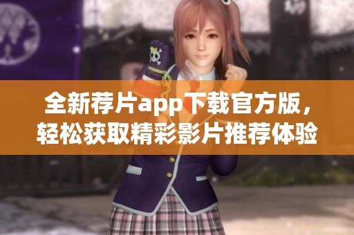 全新荐片app下载官方版，轻松获取精彩影片推荐体验