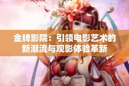 金牌影院：引领电影艺术的新潮流与观影体验革新