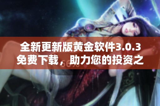 全新更新版黄金软件3.0.3免费下载，助力您的投资之路