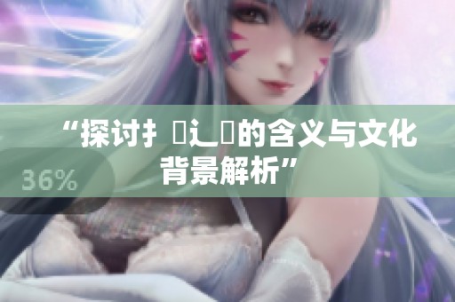 “探讨扌喿辶畐的含义与文化背景解析”