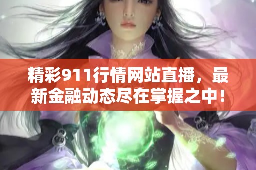 精彩911行情网站直播，最新金融动态尽在掌握之中！