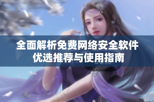 全面解析免费网络安全软件 优选推荐与使用指南