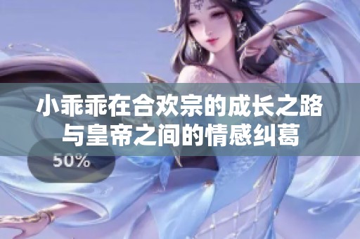 小乖乖在合欢宗的成长之路与皇帝之间的情感纠葛