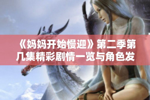 《妈妈开始慢迎》第二季第几集精彩剧情一览与角色发展解析